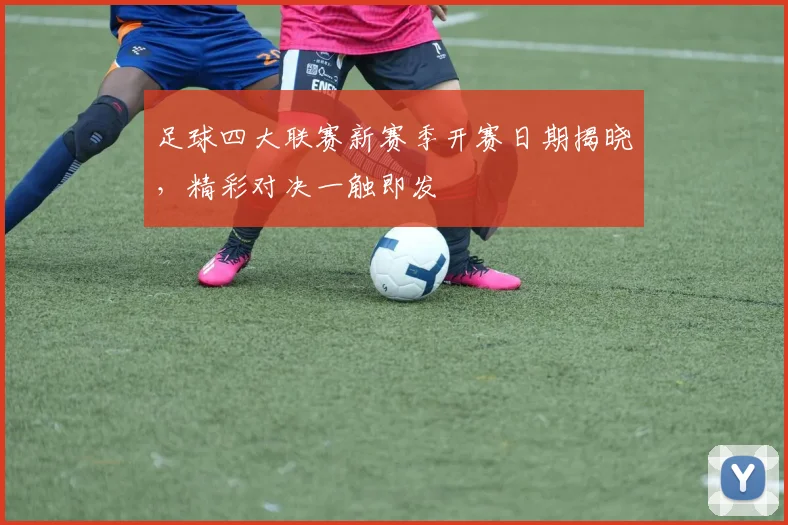 足球四大联赛新赛季开赛日期揭晓，精彩对决一触即发