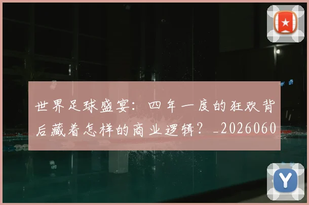 世界足球盛宴:四年一度的狂欢背后藏着怎样的商业逻辑?_20260609201539