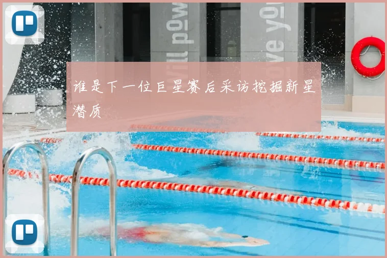 谁是下一位巨星赛后采访挖掘新星潜质
