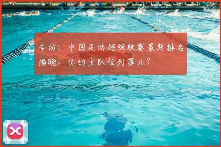 专访：中国足协超级联赛最新排名揭晓，你的主队位列第几？