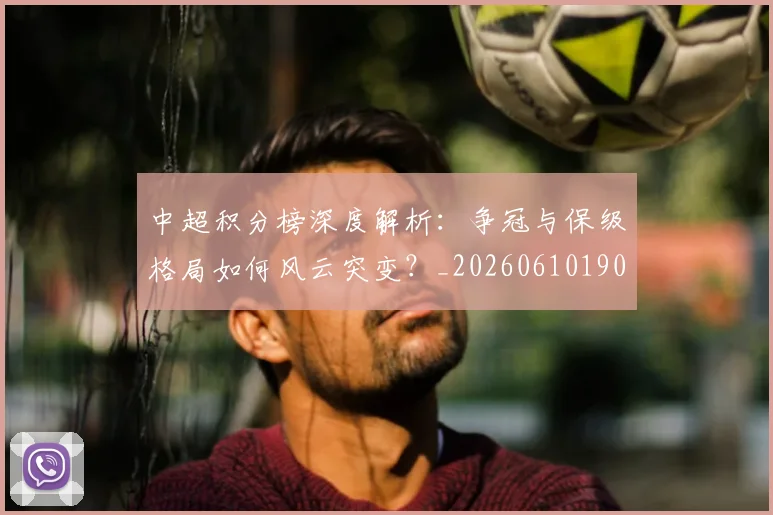 中超积分榜深度解析：争冠与保级格局如何风云突变？_20260610190451