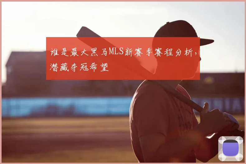 谁是最大黑马MLS新赛季赛程分析,潜藏夺冠希望