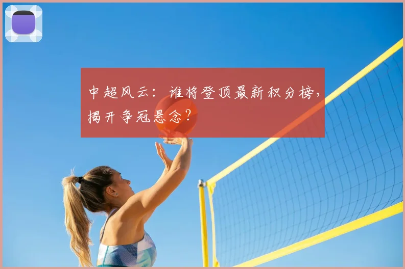 中超风云：谁将登顶最新积分榜，揭开争冠悬念？