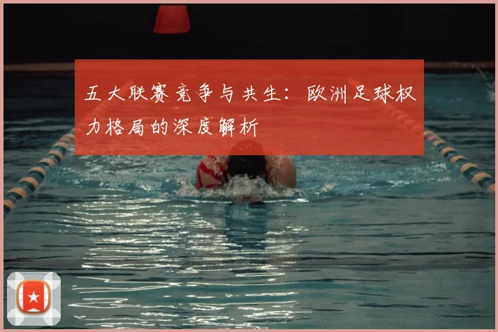 五大联赛竞争与共生：欧洲足球权力格局的深度解析