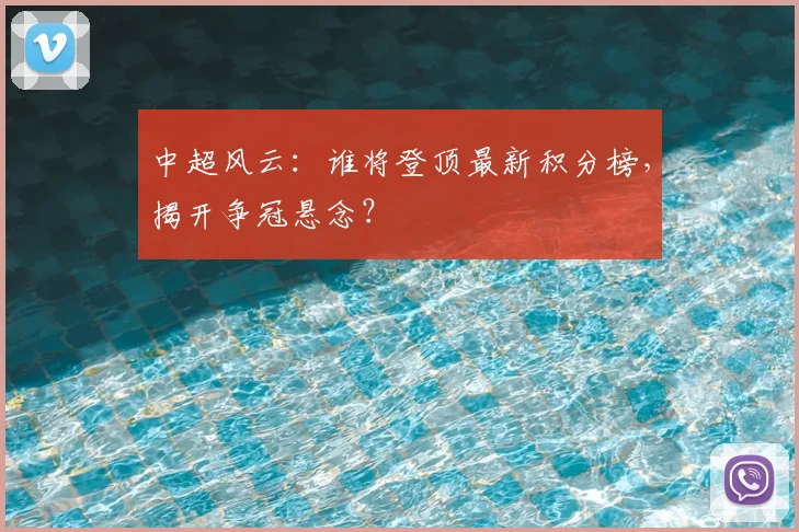 中超风云：谁将登顶最新积分榜，揭开争冠悬念？