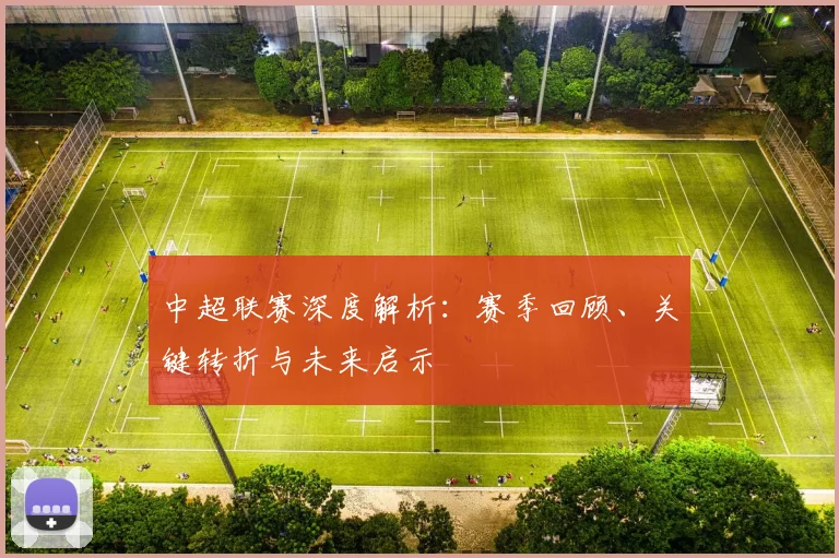 中超联赛深度解析：赛季回顾、关键转折与未来启示