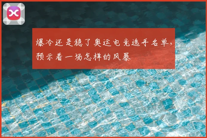 爆冷还是稳了奥运电竞选手名单,预示着一场怎样的风暴