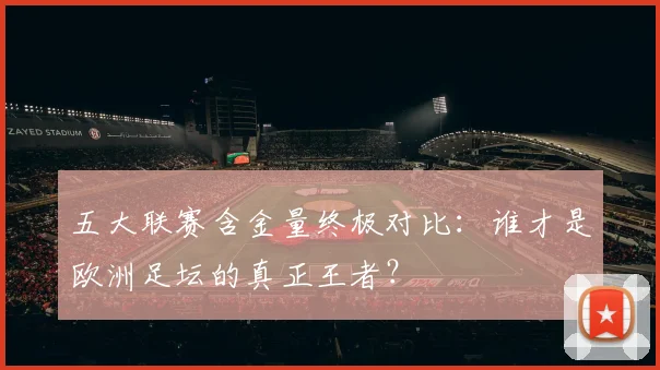 五大联赛含金量终极对比:谁才是欧洲足坛的真正王者?