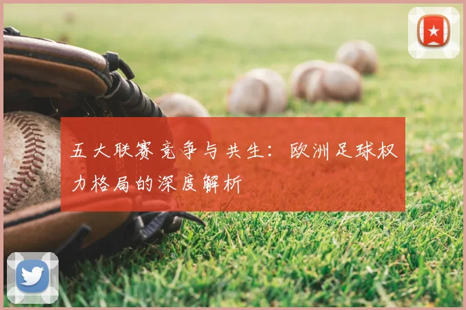 五大联赛竞争与共生：欧洲足球权力格局的深度解析